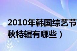 2010年韓國綜藝節(jié)目有啥（2012韓國綜藝中秋特輯有哪些）