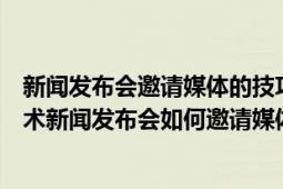 新聞發(fā)布會(huì)邀請(qǐng)媒體的技巧包括（媒體邀約方案媒體邀約話(huà)術(shù)新聞發(fā)布會(huì)如何邀請(qǐng)媒體）