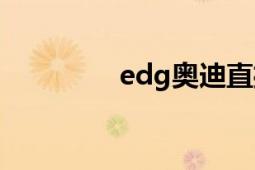 edg奧迪直播（edg奧迪）