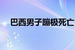 巴西男子蹦極死亡（蹦極的危害有哪些）