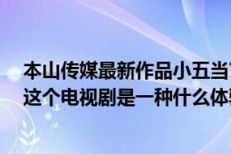 本山傳媒最新作品小五當官（看本山傳媒新片《小五當官》這個電視劇是一種什么體驗）