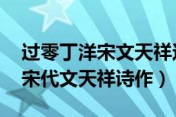 過零丁洋宋文天祥這首詩的意思（過零丁洋 宋代文天祥詩作）