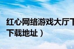 紅心網(wǎng)絡(luò)游戲大廳下載（求紅燈中心網(wǎng)游中文下載地址）