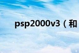 psp2000v3（和 psp3000v3的區(qū)別）