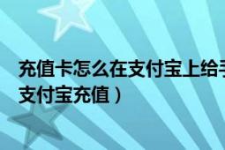 充值卡怎么在支付寶上給手機充值（手機上怎么用銀行卡給支付寶充值）