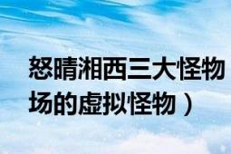 怒晴湘西三大怪物（北瓜 《怒晴湘西》中登場(chǎng)的虛擬怪物）