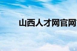 山西人才網(wǎng)官網(wǎng)首頁(yè)（山西人才網(wǎng)）