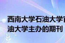 西南大學(xué)石油大學(xué)官網(wǎng)（Petroleum 西南石油大學(xué)主辦的期刊）