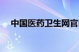 中國醫(yī)藥衛(wèi)生網(wǎng)官網(wǎng)（中國醫(yī)藥衛(wèi)生網(wǎng)）