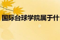 國(guó)際臺(tái)球?qū)W院屬于什么文憑（國(guó)際臺(tái)球?qū)W院）