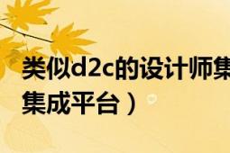 類似d2c的設計師集成平臺（D2C全球設計師集成平臺）