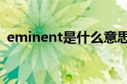 eminent是什么意思（eminent 英語(yǔ)單詞）