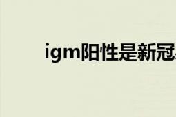 igm陽性是新冠感染嗎（lgm陽性）