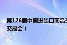 第126屆中國進(jìn)出口商品交易會（第126屆中國進(jìn)出口商品交易會）