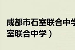 成都市石室聯(lián)合中學陜西街怎么樣（成都市石室聯(lián)合中學）