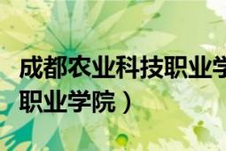 成都農(nóng)業(yè)科技職業(yè)學(xué)院專升本（成都農(nóng)業(yè)科技職業(yè)學(xué)院）