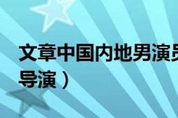 文章中國(guó)內(nèi)地男演員（文章 中國(guó)內(nèi)地男演員、導(dǎo)演）