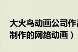 大火鳥(niǎo)動(dòng)畫公司作品（大王饒命 大火鳥(niǎo)文化制作的網(wǎng)絡(luò)動(dòng)畫）