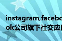 instagram,facebook（Instagram Facebook公司旗下社交應(yīng)用）