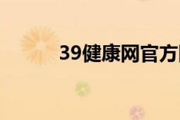 39健康網(wǎng)官方網(wǎng)站（39健康網(wǎng)）