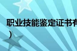 職業(yè)技能鑒定證書有用嗎（職業(yè)技能鑒定證書）