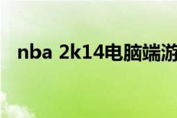 nba 2k14電腦端游在哪下（NBA 2K12）