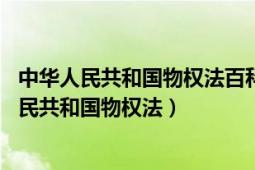 中華人民共和國(guó)物權(quán)法百科（中華人民共和國(guó)物權(quán)法 中華人民共和國(guó)物權(quán)法）