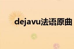 dejavu法語原曲（dejavu 法語歌曲）