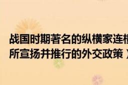 戰(zhàn)國時期著名的縱橫家連橫合縱（合縱連橫 戰(zhàn)國時期縱橫家所宣揚并推行的外交政策）