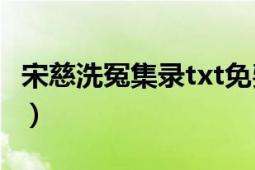 宋慈洗冤集錄txt免費(fèi)下載（宋慈《洗冤集錄》）