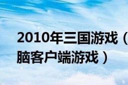 2010年三國游戲（名將三國 2010發(fā)行的電腦客戶端游戲）