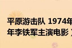 平原游擊隊(duì) 1974年 電影（平原游擊隊(duì) 1974年李鐵軍主演電影）