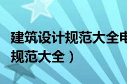 建筑設(shè)計規(guī)范大全電子版免費(fèi)下載（建筑設(shè)計規(guī)范大全）