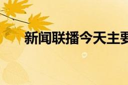 新聞聯(lián)播今天主要內(nèi)容（新聞室編輯）