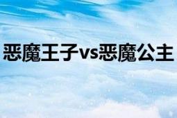 惡魔王子vs惡魔公主（頑皮公主pk惡魔王子）