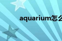 aquarium怎么讀（Aquarium）