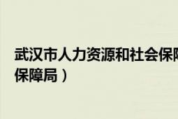 武漢市人力資源和社會保障局電話（武漢市人力資源和社會保障局）