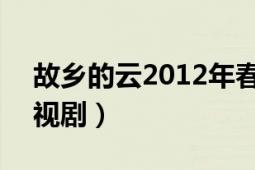 故鄉(xiāng)的云2012年春晚（故鄉(xiāng)的云 2007年電視?。?></div></a><div   id=