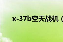 x-37b空天戰(zhàn)機(jī)（X-37B空天戰(zhàn)斗機(jī)）