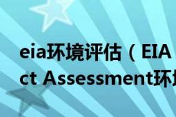 eia環(huán)境評估（EIA 即Environmental Impact Assessment環(huán)境影響評估）