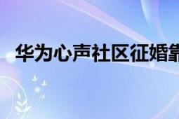 華為心聲社區(qū)征婚靠譜嗎（華為心聲社區(qū)）