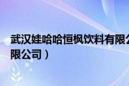 武漢娃哈哈恒楓飲料有限公司招聘（武漢娃哈哈恒楓飲料有限公司）