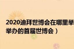 2020迪拜世博會(huì)在哪里舉行（2020年迪拜世博會(huì) 中東地區(qū)舉辦的首屆世博會(huì)）