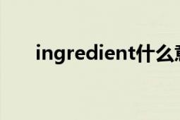 ingredient什么意思（Ingredients）