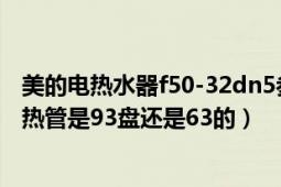 美的電熱水器f50-32dn5參數(shù)（美的電熱水器f50一15a2加熱管是93盤還是63的）