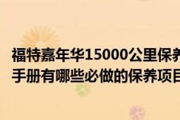 福特嘉年華15000公里保養(yǎng)內容（5000公里福特嘉年華保養(yǎng)手冊有哪些必做的保養(yǎng)項目）