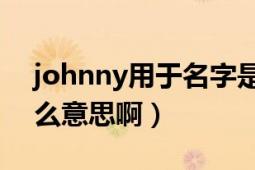 johnny用于名字是什么意思（Johnny是什么意思?。?></div></a><div   id=