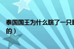 泰國國王為什么瞎了一只眼（泰國國王眼睛是假的嗎怎么瞎的）