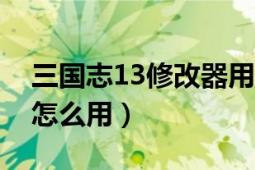 三國志13修改器用法（三國志13Van修改器怎么用）