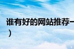 誰(shuí)有好的網(wǎng)站推薦一下（誰(shuí)有那個(gè)網(wǎng)站給一個(gè)）